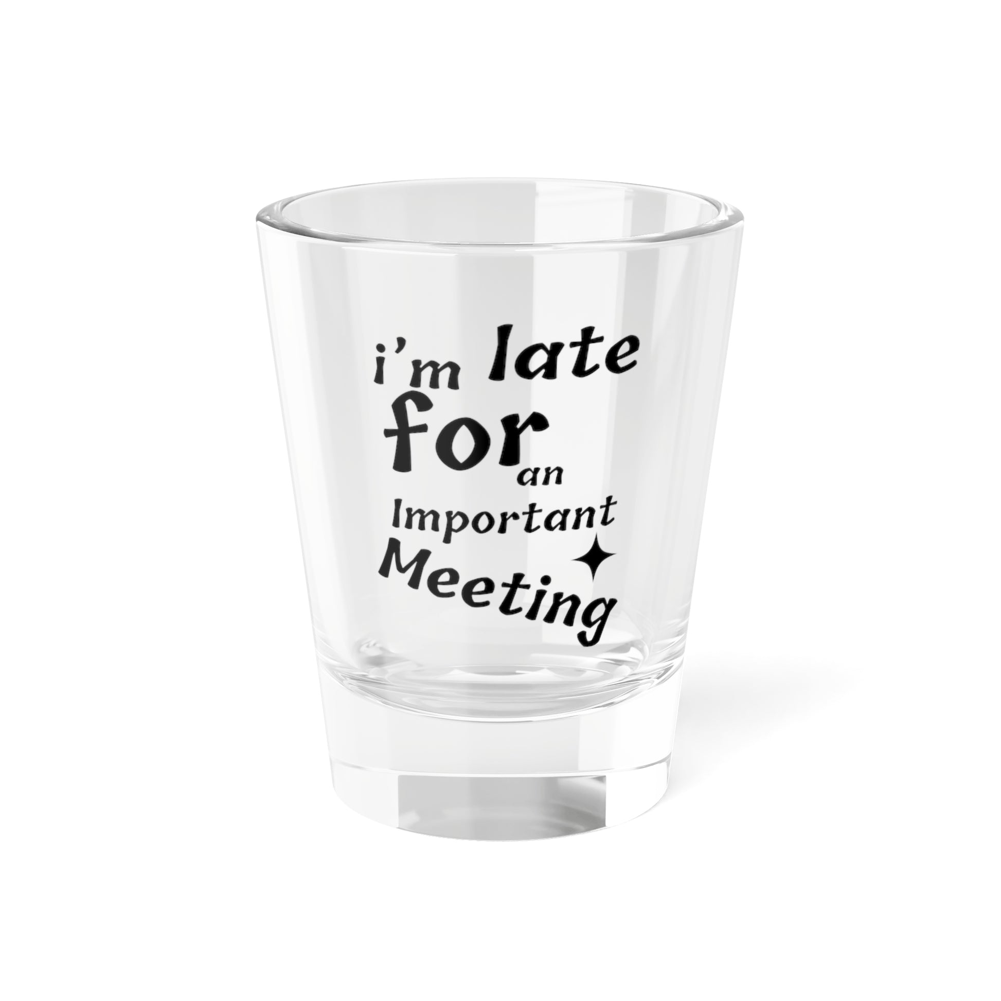 I'm Late for an Important Meeting Shot Glass - Up In Arms