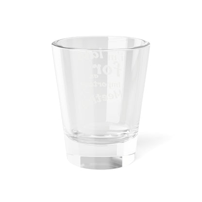 I'm Late for an Important Meeting Shot Glass - Up In Arms